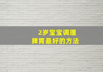 2岁宝宝调理脾胃最好的方法