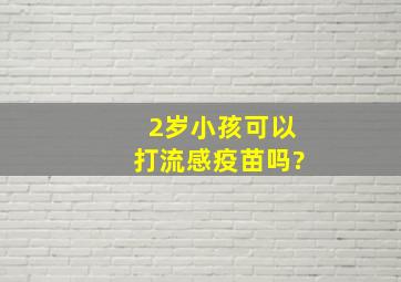 2岁小孩可以打流感疫苗吗?