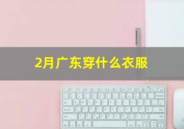 2月广东穿什么衣服