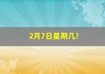 2月7日星期几?