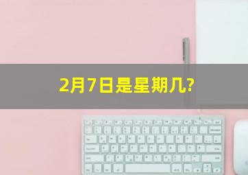 2月7日是星期几?