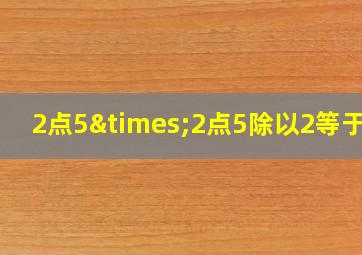 2点5×2点5除以2等于几