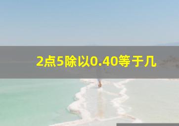 2点5除以0.40等于几