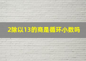 2除以13的商是循环小数吗