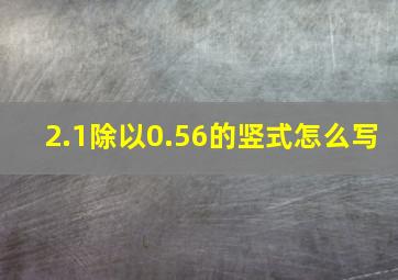 2.1除以0.56的竖式怎么写