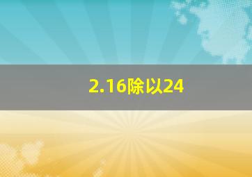 2.16除以24