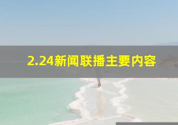 2.24新闻联播主要内容