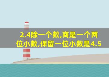 2.4除一个数,商是一个两位小数,保留一位小数是4.5