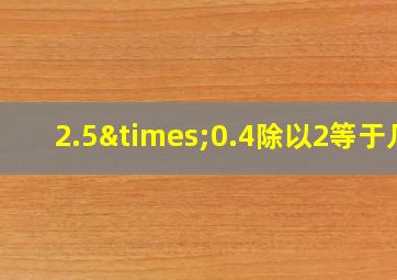 2.5×0.4除以2等于几