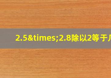 2.5×2.8除以2等于几