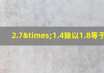 2.7×1.4除以1.8等于几