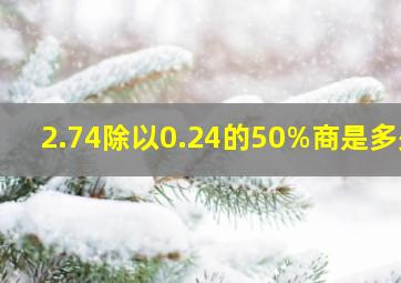 2.74除以0.24的50%商是多少