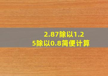 2.87除以1.25除以0.8简便计算