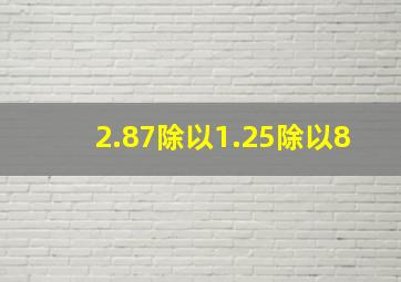 2.87除以1.25除以8