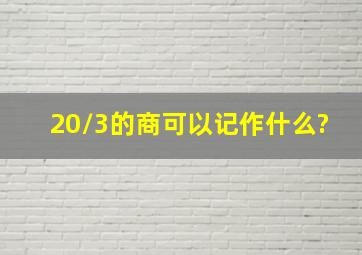 20/3的商可以记作什么?