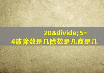 20÷5=4被除数是几除数是几商是几