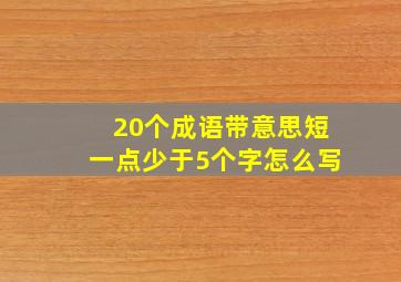 20个成语带意思短一点少于5个字怎么写