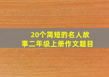 20个简短的名人故事二年级上册作文题目