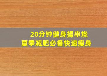 20分钟健身操串烧夏季减肥必备快速瘦身