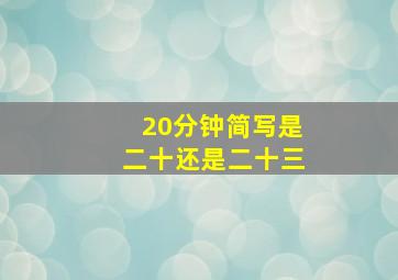 20分钟简写是二十还是二十三