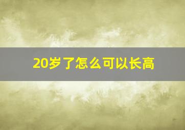 20岁了怎么可以长高