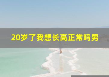 20岁了我想长高正常吗男