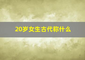 20岁女生古代称什么