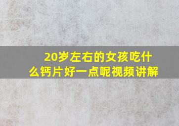 20岁左右的女孩吃什么钙片好一点呢视频讲解