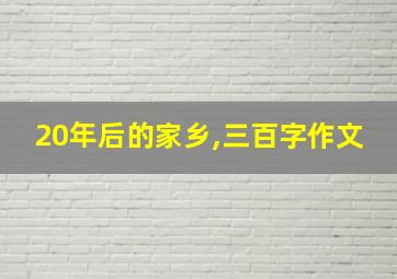 20年后的家乡,三百字作文