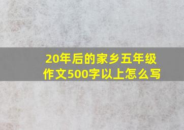 20年后的家乡五年级作文500字以上怎么写