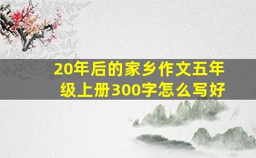 20年后的家乡作文五年级上册300字怎么写好