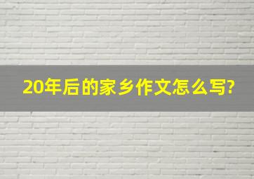 20年后的家乡作文怎么写?