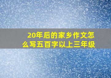 20年后的家乡作文怎么写五百字以上三年级