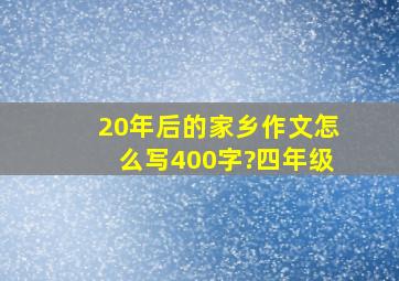 20年后的家乡作文怎么写400字?四年级