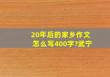 20年后的家乡作文怎么写400字?武宁