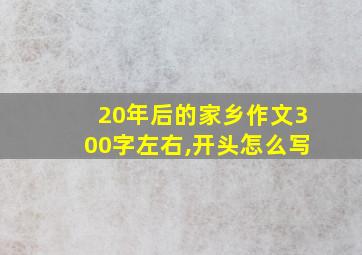 20年后的家乡作文300字左右,开头怎么写