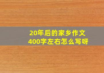 20年后的家乡作文400字左右怎么写呀