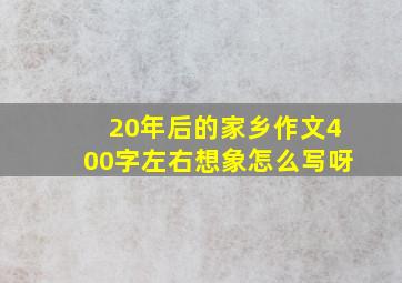 20年后的家乡作文400字左右想象怎么写呀