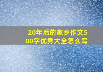 20年后的家乡作文500字优秀大全怎么写