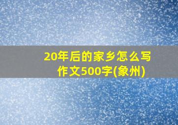 20年后的家乡怎么写作文500字(象州)