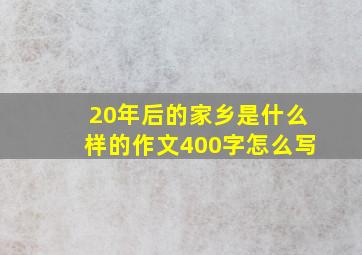 20年后的家乡是什么样的作文400字怎么写