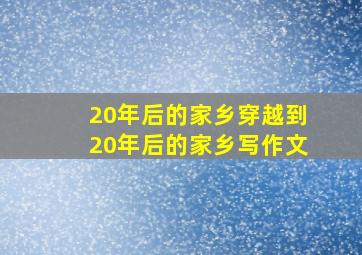 20年后的家乡穿越到20年后的家乡写作文