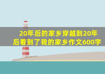 20年后的家乡穿越到20年后看到了我的家乡作文600字