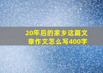 20年后的家乡这篇文章作文怎么写400字