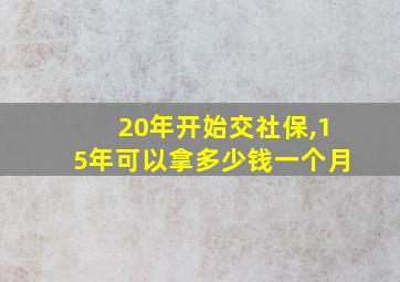 20年开始交社保,15年可以拿多少钱一个月