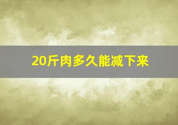 20斤肉多久能减下来