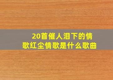 20首催人泪下的情歌红尘情歌是什么歌曲