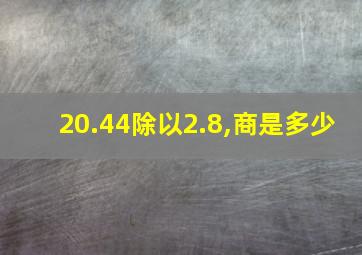 20.44除以2.8,商是多少