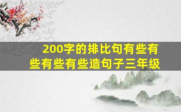 200字的排比句有些有些有些有些造句子三年级