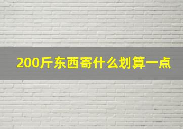 200斤东西寄什么划算一点